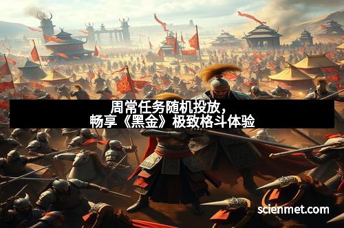 周常任务随机投放，畅享《黑金》极致格斗体验